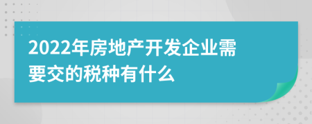 2022年房地产开发企业需要交的税种有什么