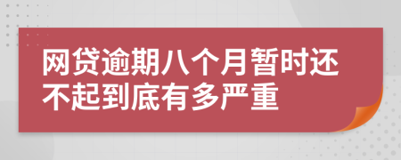 网贷逾期八个月暂时还不起到底有多严重