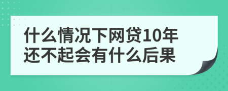 什么情况下网贷10年还不起会有什么后果