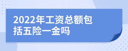 2022年工资总额包括五险一金吗