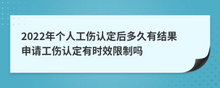 2022年个人工伤认定后多久有结果申请工伤认定有时效限制吗