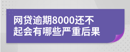 网贷逾期8000还不起会有哪些严重后果