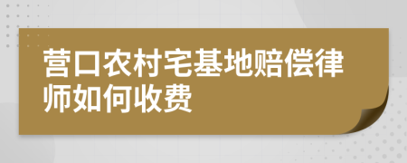 营口农村宅基地赔偿律师如何收费