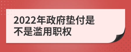 2022年政府垫付是不是滥用职权