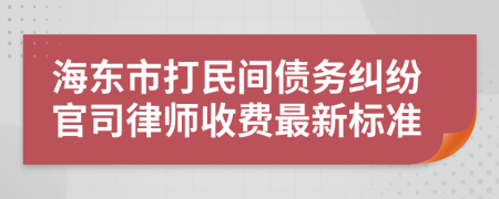 海东市打民间债务纠纷官司律师收费最新标准