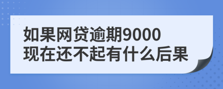 如果网贷逾期9000现在还不起有什么后果