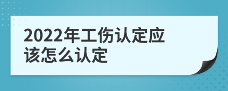 2022年工伤认定应该怎么认定