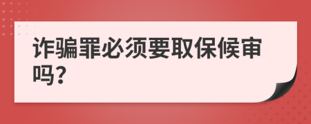 诈骗罪必须要取保候审吗？