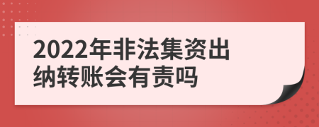 2022年非法集资出纳转账会有责吗