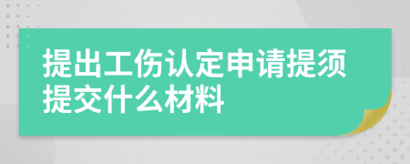 提出工伤认定申请提须提交什么材料