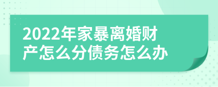 2022年家暴离婚财产怎么分债务怎么办