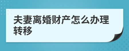 夫妻离婚财产怎么办理转移