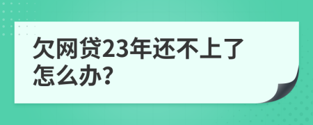 欠网贷23年还不上了怎么办？