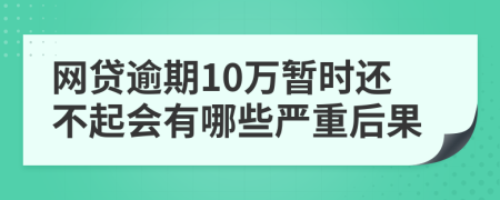 网贷逾期10万暂时还不起会有哪些严重后果