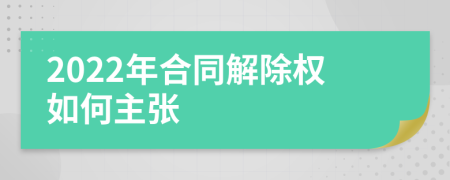 2022年合同解除权如何主张