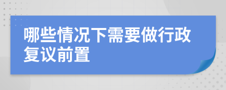 哪些情况下需要做行政复议前置