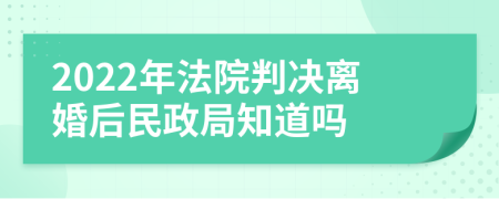 2022年法院判决离婚后民政局知道吗