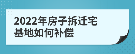 2022年房子拆迁宅基地如何补偿