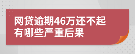 网贷逾期46万还不起有哪些严重后果