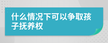 什么情况下可以争取孩子抚养权
