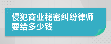 侵犯商业秘密纠纷律师要给多少钱