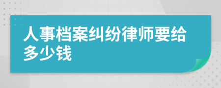 人事档案纠纷律师要给多少钱