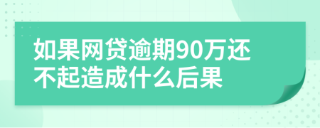 如果网贷逾期90万还不起造成什么后果