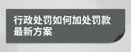 行政处罚如何加处罚款最新方案