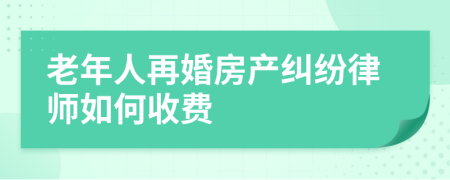 老年人再婚房产纠纷律师如何收费