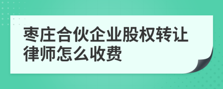枣庄合伙企业股权转让律师怎么收费