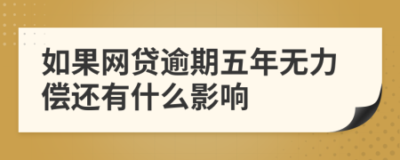 如果网贷逾期五年无力偿还有什么影响