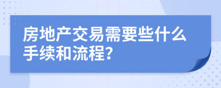 房地产交易需要些什么手续和流程？