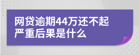 网贷逾期44万还不起严重后果是什么