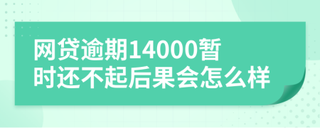 网贷逾期14000暂时还不起后果会怎么样