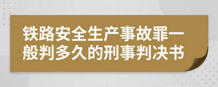 铁路安全生产事故罪一般判多久的刑事判决书