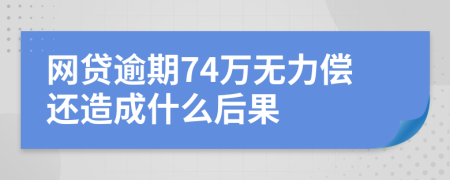 网贷逾期74万无力偿还造成什么后果