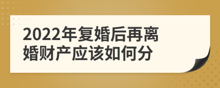 2022年复婚后再离婚财产应该如何分