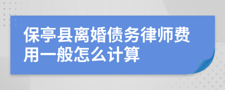 保亭县离婚债务律师费用一般怎么计算