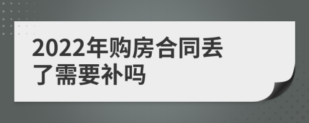 2022年购房合同丢了需要补吗