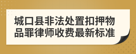 城口县非法处置扣押物品罪律师收费最新标准