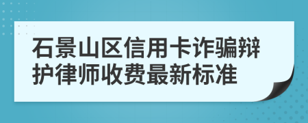 石景山区信用卡诈骗辩护律师收费最新标准