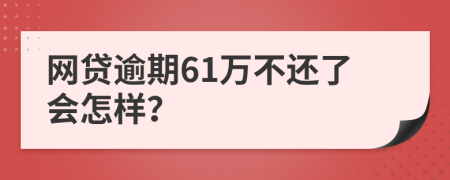 网贷逾期61万不还了会怎样？