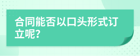 合同能否以口头形式订立呢？