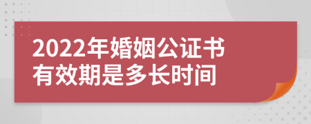 2022年婚姻公证书有效期是多长时间