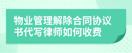 物业管理解除合同协议书代写律师如何收费