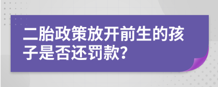 二胎政策放开前生的孩子是否还罚款？