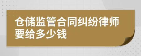 仓储监管合同纠纷律师要给多少钱