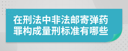 在刑法中非法邮寄弹药罪构成量刑标准有哪些