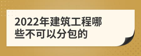 2022年建筑工程哪些不可以分包的