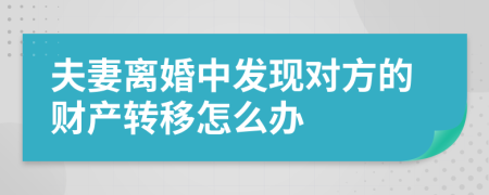 夫妻离婚中发现对方的财产转移怎么办